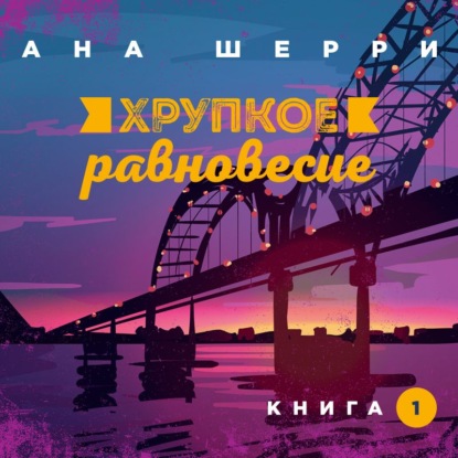 Хрупкое равновесие. Книга 1 — Ана Шерри