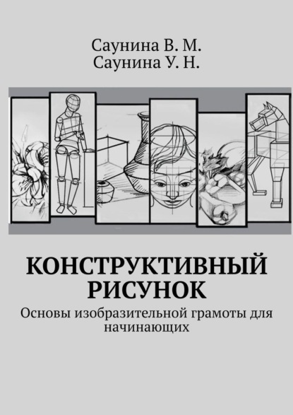 Конструктивный рисунок. Основы изобразительной грамоты для начинающих — В. М. Саунина