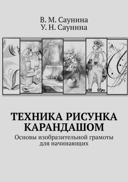 Техника рисунка карандашом. Основы изобразительной грамоты для начинающих - В. М. Саунина