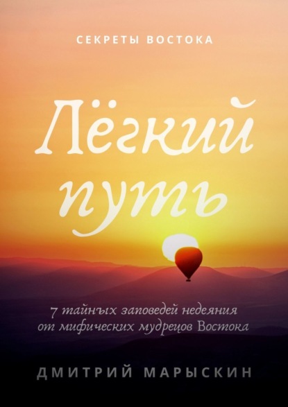 Лёгкий путь. 7 тайных заповедей недеяния от мифических мудрецов Востока - Дмитрий Марыскин