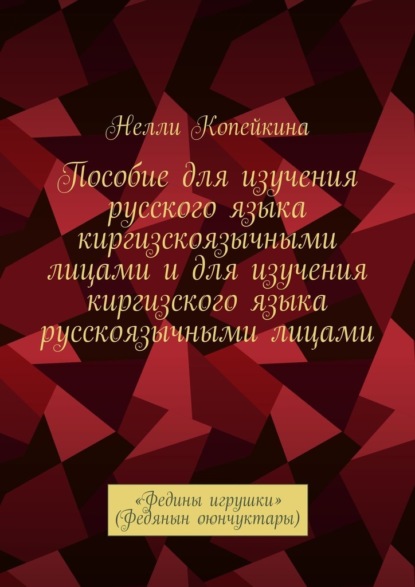 Пособие для изучения русского языка киргизскоязычными лицами и для изучения киргизского языка русскоязычными лицами. «Федины игрушки» (Федянын оюнчуктары) - Нелли Копейкина