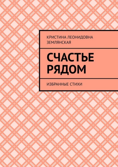 Счастье рядом. Избранные стихи - Кристина Леонидовна Землянская