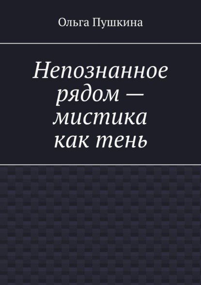 Непознанное рядом – мистика как тень — Ольга Пушкина