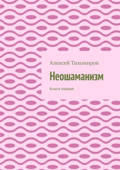 Неошаманизм. Книга первая — Алексей Тихомиров