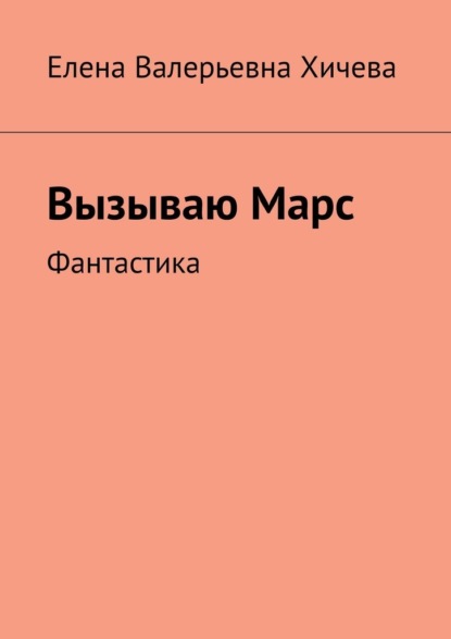 Вызываю Марс. Фантастика - Елена Валерьевна Хичева