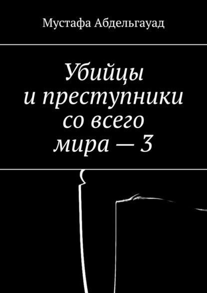 Убийцы и преступники со всего мира – 3 - Мустафа Абдельгауад