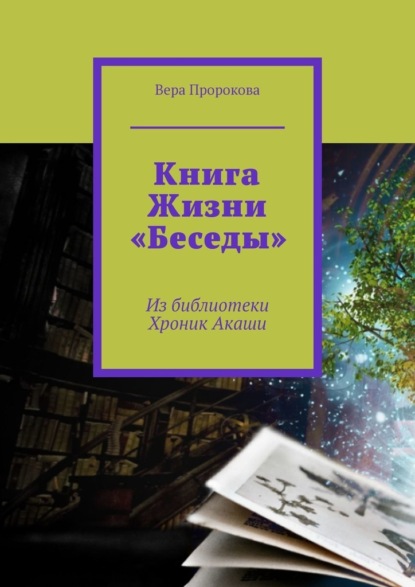 Книга Жизни «Беседы». Из библиотеки Хроник Акаши - Вера Пророкова