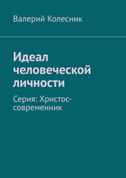 Идеал человеческой личности. Серия: Христос-современник - Валерий Колесник