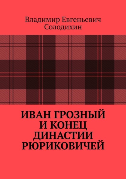 Иван Грозный и конец династии Рюриковичей - Владимир Евгеньевич Солодихин