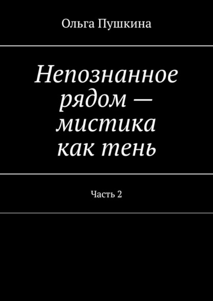 Непознанное рядом – мистика как тень. Часть 2 — Ольга Пушкина