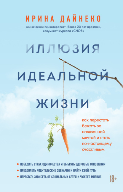 Иллюзия идеальной жизни. Как перестать бежать за навязанной мечтой и стать по-настоящему счастливым - Ирина Дайнеко