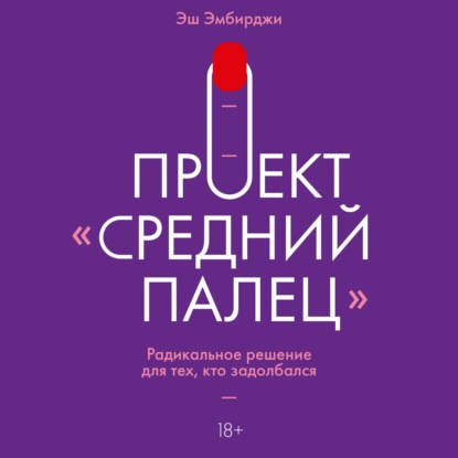 Проект «Средний палец». Радикальное решение для тех, кто задолбался - Эш Эмбирджи