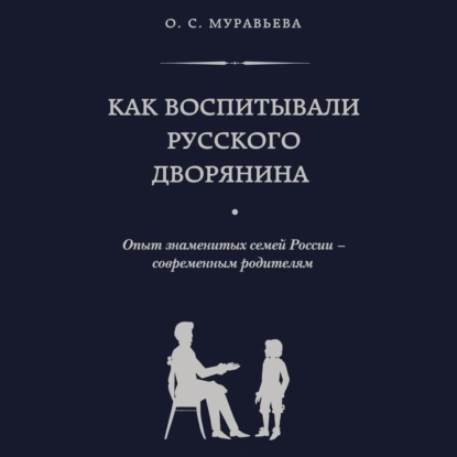 Как воспитывали русского дворянина. Опыт знаменитых семей России – современным родителям - Ольга Муравьева