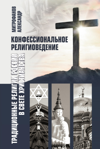 Конфессиональное религиоведение. Традиционные религии России в свете христианства - Александр Митрофанов