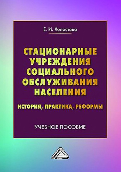 Стационарные учреждения социального обслуживания населения. История, практика, реформы - Евдокия Ивановна Холостова