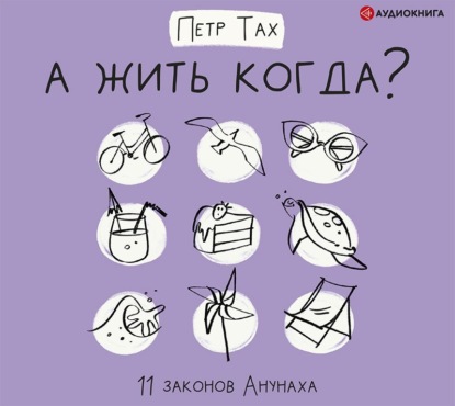 А жить когда? 11 законов Анунаха - Петр Тах