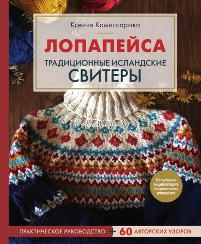 Лопапейса. Традиционные исландские свитеры. Практическое руководство + 60 авторских узоров — Ксения Комиссарова