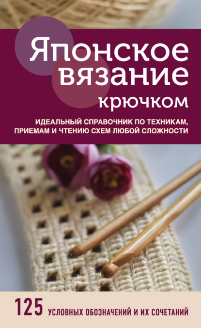 Японское вязание крючком. Идеальный справочник по техникам, приемам и чтению схем любой сложности — Коллектив авторов