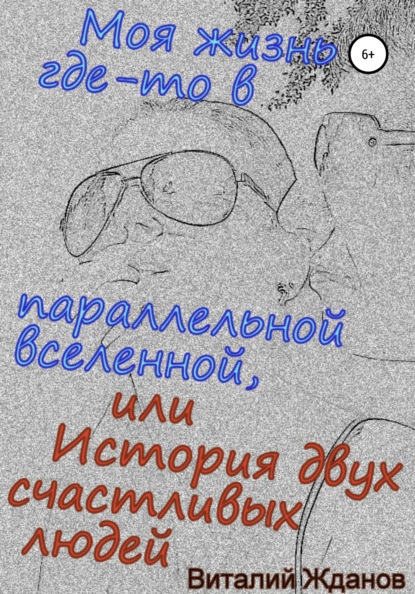 Моя жизнь где-то в параллельной вселенной, или История двух счастливых людей - Виталий Валерьевич Жданов