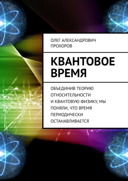 Квантовое время. Объединив теорию относительности и квантовую физику, мы поняли, что время периодически останавливается - Олег Александрович Прохоров