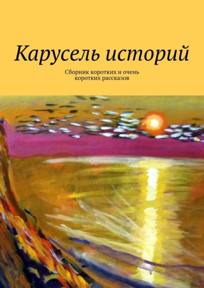 Карусель историй. Сборник коротких и очень коротких рассказов - Лолита Волкова