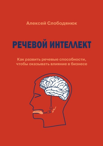 Речевой интеллект. Как развить речевые способности, чтобы оказывать влияние в бизнесе - Алексей Слободянюк