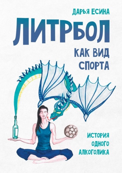 Литрбол как вид спорта. История одного алкоголика - Дарья Есина