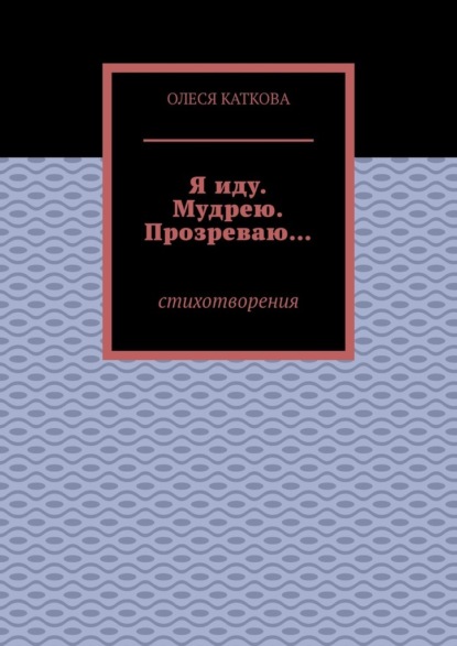 Я иду. Мудрею. Прозреваю… Стихотворения — Олеся Каткова