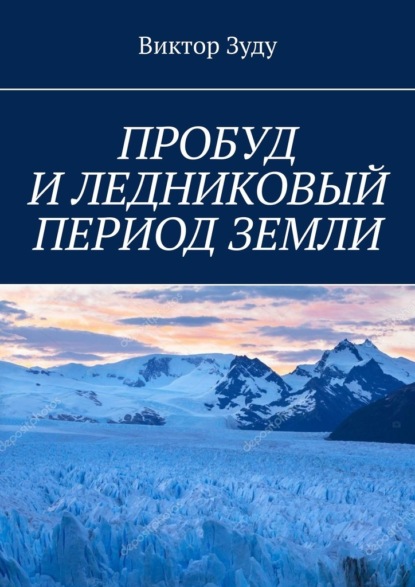 ПРОБУД И ЛЕДНИКОВЫЙ ПЕРИОД ЗЕМЛИ — Виктор Зуду