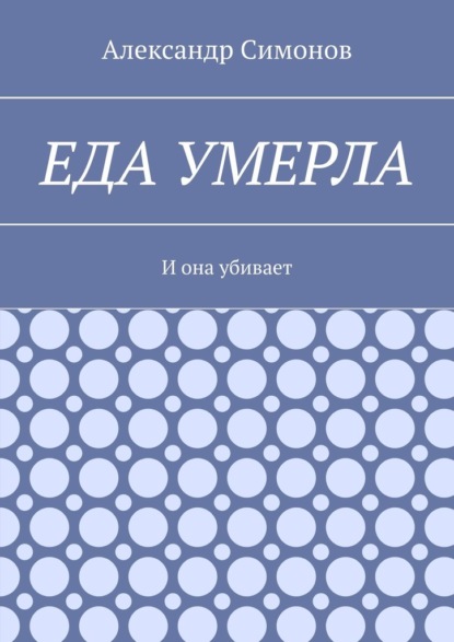 Еда умерла. И она убивает - Александр Симонов