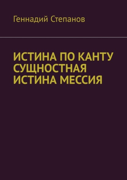 ИСТИНА ПО КАНТУ СУЩНОСТНАЯ ИСТИНА МЕССИЯ — Геннадий Степанов