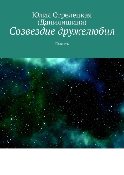 Созвездие дружелюбия. Повесть - Юлия Стрелецкая (Данилишина)