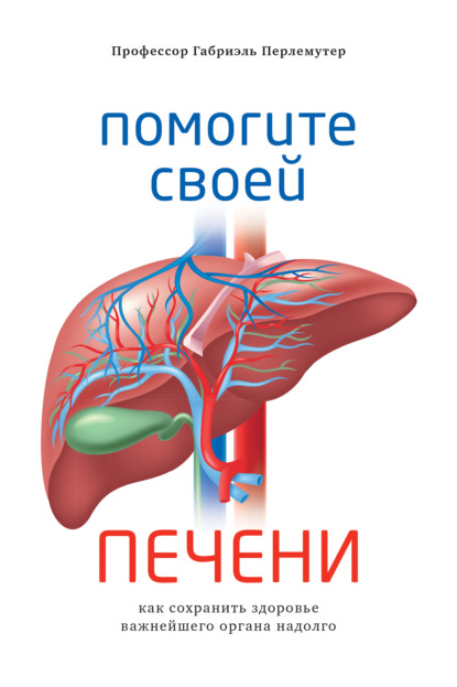 Помогите своей печени. Как сохранить здоровье важнейшего органа надолго - Габриэль Перлемутер