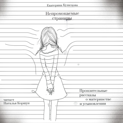 Непромокаемые страницы. Пронзительные рассказы о материнстве и усыновлении — Екатерина Кузнецова