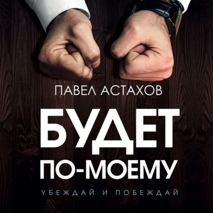 Будет по-моему. Убеждай и побеждай — Павел Астахов