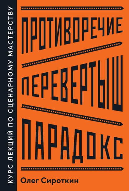 Противоречие. Перевертыш. Парадокс. Курс лекций по сценарному мастерству - Олег Сироткин