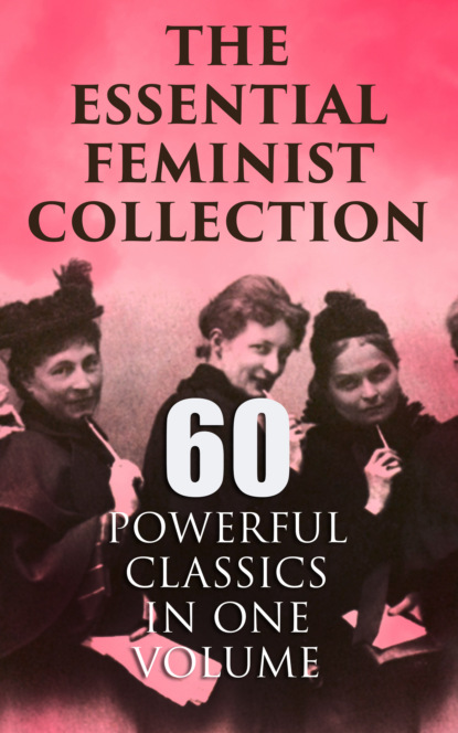 The Essential Feminist Collection – 60 Powerful Classics in One Volume - Луиза Мэй Олкотт