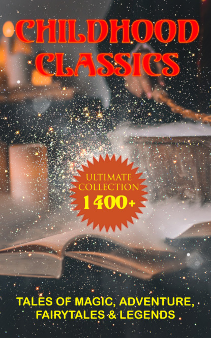 CHILDHOOD CLASSICS - Ultimate Collection: 1400+ Tales of Magic, Adventure, Fairytales & Legends - Луиза Мэй Олкотт