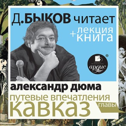 Путевые впечатления. Кавказ в исполнении Дмитрия Быкова + Лекция Быкова Д. - Александр Дюма