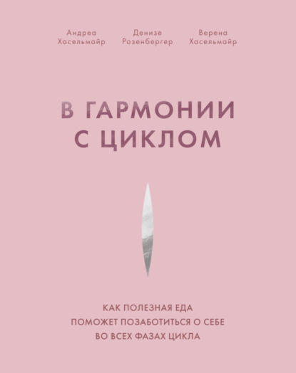 В гармонии с циклом. Как полезная еда поможет позаботиться о себе во всех фазах цикла - Андреа Хасельмайр