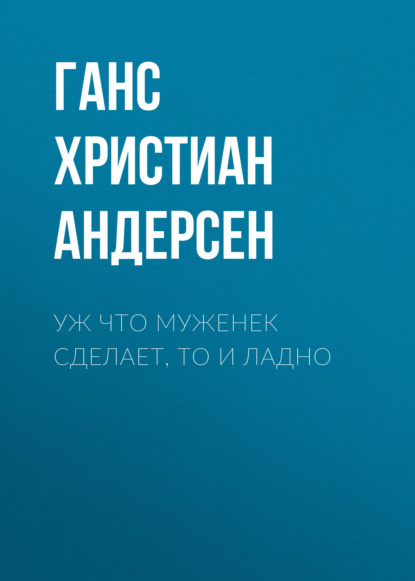 Уж что муженек сделает, то и ладно - Ганс Христиан Андерсен