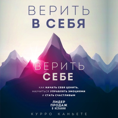 Верить в себя. Верить себе. Как начать себя ценить, научиться управлять эмоциями и стать счастливым - Курро Каньете