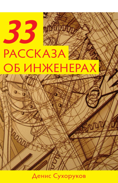 Тридцать три рассказа об инженерах - Денис Борисович Сухоруков