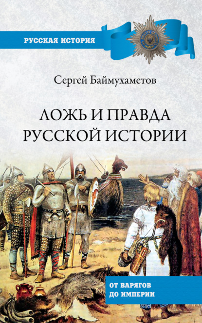 Ложь и правда русской истории. От варягов до империи - Сергей Темирбулатович Баймухаметов