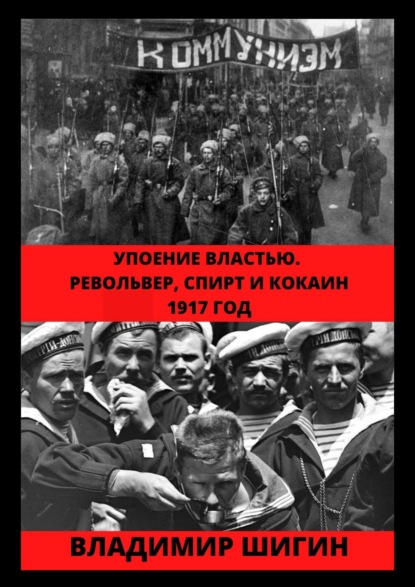 Упоение властью. Револьвер, спирт и кокаин. 1917 год — Владимир Шигин