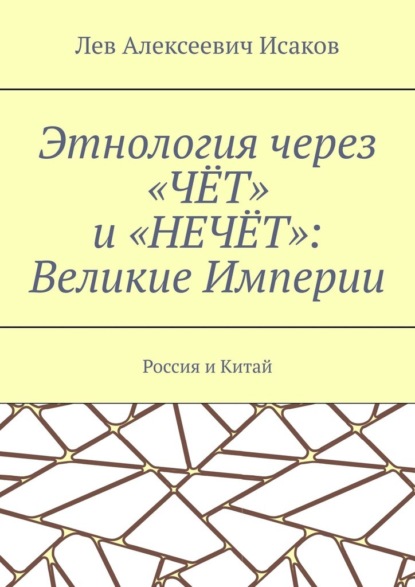 Этнология через «ЧЁТ» и «НЕЧЁТ»: Великие Империи. Россия и Китай - Лев Алексеевич Исаков