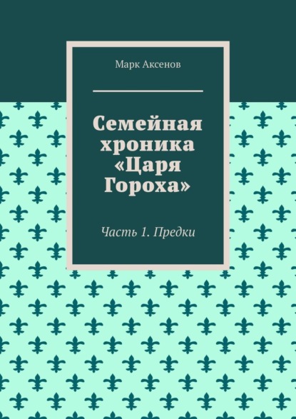 Семейная хроника «Царя Гороха». Часть 1. Предки - Марк Аксенов