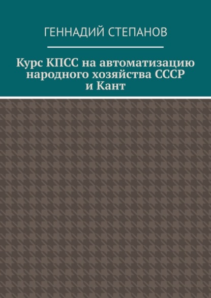 Курс КПСС на автоматизацию народного хозяйства СССР и Кант — Геннадий Степанов