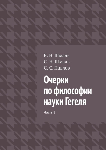 Очерки по философии науки Гегеля. Часть 1 — С. Н. Шмаль