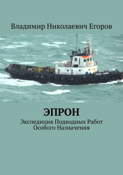 ЭПРОН. Экспедиция Подводных Работ Особого Назначения - Владимир Николаевич Егоров